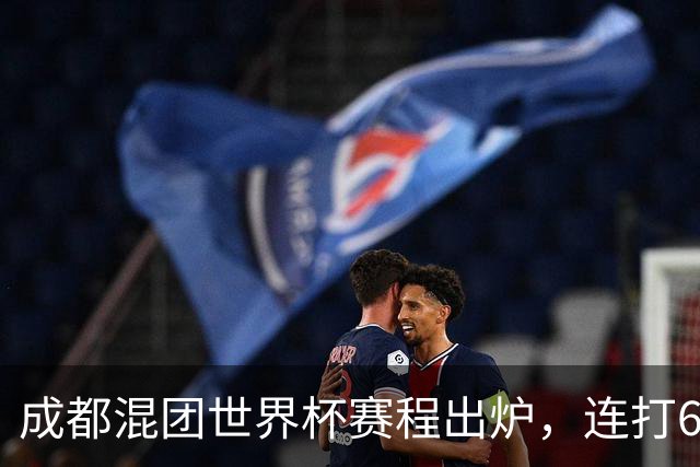 成都混团世界杯赛程出炉，连打6天无休，王楚钦孙颖莎王曼昱带伤再扛魔鬼赛程