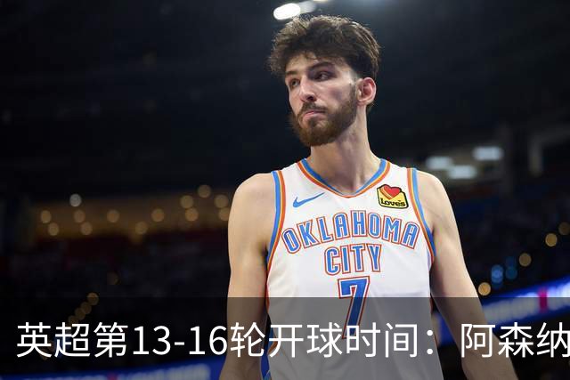 英超第13-16轮开球时间：阿森纳vs曼联将于12月21日00:30进行