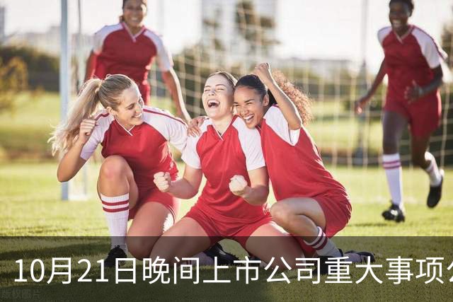 10月21日晚间上市公司重大事项公告