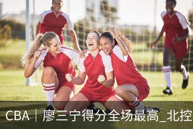 CBA｜廖三宁得分全场最高 北控未能赢得主场开门红